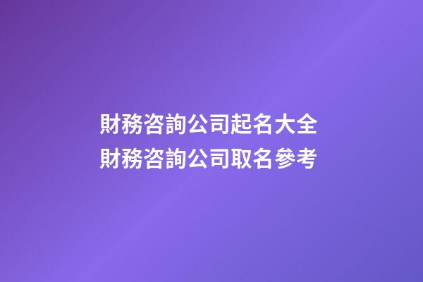 財務咨詢公司起名大全 財務咨詢公司取名參考-第1張-公司起名-玄機派